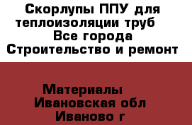 Скорлупы ППУ для теплоизоляции труб. - Все города Строительство и ремонт » Материалы   . Ивановская обл.,Иваново г.